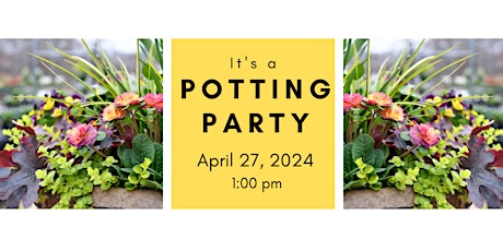 Spring Potting Party  Saturday 4/27/24 @ 1:00 pm