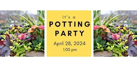 Spring Potting Party  Sunday 4/28/24 @ 1:00 pm