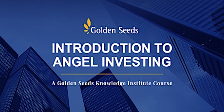 Intro to Angel Investing, a Golden Seeds Knowledge Institute Course