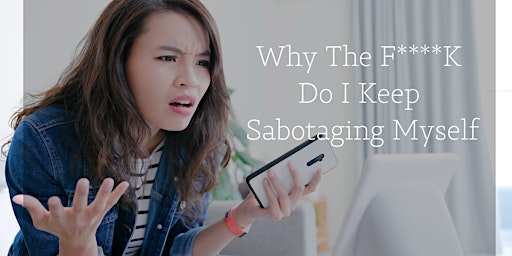 Why The F*ck  Do I Keep Sabotaging Myself