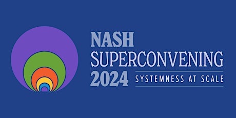 NASH Superconvening 2024: Systemness at Scale