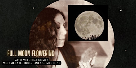 Full Moon Flowering with Melusina Gomez ~ Monthly