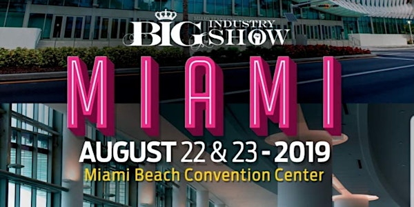Exhibitor : BIG Industry Show : Miami Beach Convention Center - August 22-23, 2019 (Aug 22nd 11am-6pm & Aug 23rd 12pm-6pm)