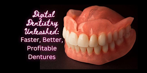 Digital Dentistry Unleashed: Faster, Better, Profitable Dentures primary image