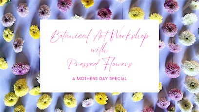 BOTANICAL ART WORKSHOP with PRESSED FLOWERS - A Mothers Day Special