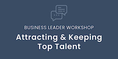 Business Leader Workshop: Attracting & Keeping Top Talent