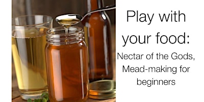 Immagine principale di Play with your food: Nectar of the Gods, Mead-making for beginners 