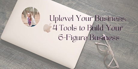 Uplevel Your Business: 4 Tools to Build Your 6-Figure Year Masterclass primary image