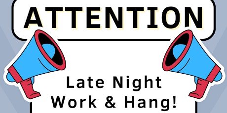 Late night work & Hang! April 18th