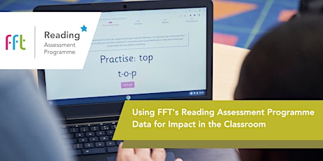 Using FFT’s Reading Assessment Programme Data for Impact in the Classroom