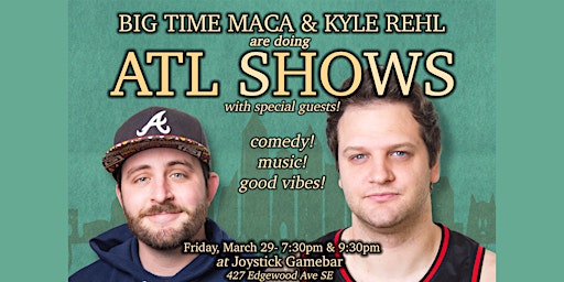 BIG TIME MACA & KYLE REHL'S ATL SHOW! 7:30pm primary image