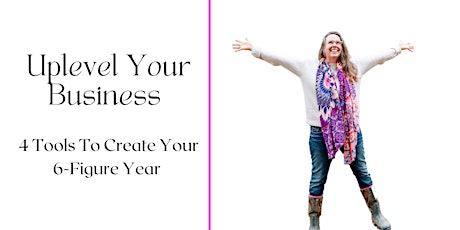 Uplevel Your Business: 4 Tools to Create Your 6-Figure Year Masterclass primary image