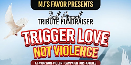 Hauptbild für MJ's FAVOR 2nd Annual Tribute Fundraiser Trigger Love Not Violence Event