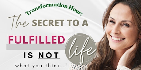 Transformation Hour:the secret to a fulfilled life is NOT what you think!
