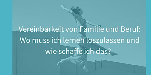 Hauptbild für Vereinbarkeit von Familie und Beruf: Wo muss ich lernen loszulassen und wie