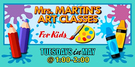 Mrs. Martin's Art Classes in MAY ~Tuesdays @1:00-2:00