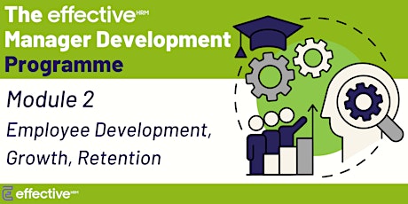 The Effective Manager - Module 2 (Employee Development, Growth, Retention)