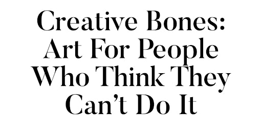 Hauptbild für Creative Bones: Art For People Who Think They Can’t Do It