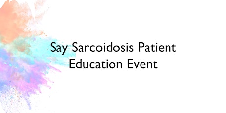 Say Sarcoidosis Patient Education Event!