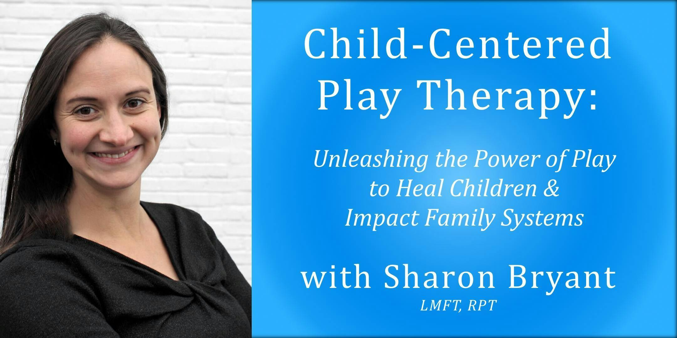 Child-Centered Play Therapy: Unleashing the Power of Play to Heal Children and Impact Family Systems(2-day, 13 CEs)