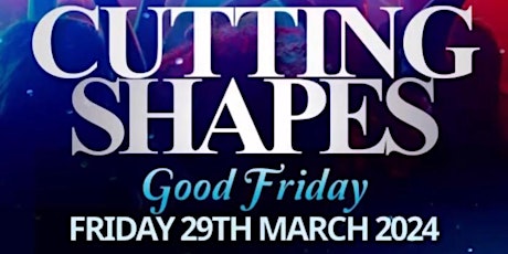 Cutting Shapes Friday 29th  GOOD FRIDAY @ McGettigan’s Fulham Broadway!