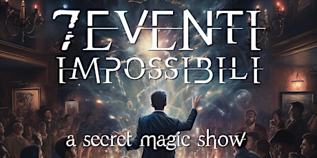 "7 Eventi impossibili" - a secret magic show . 18 aprile 2024