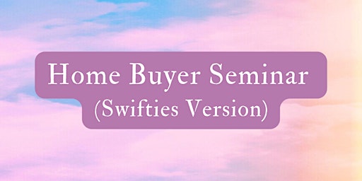 Primaire afbeelding van Home Buyer Seminar (Swifties Version)