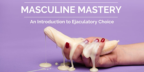 MASCULINE MASTERY - A Recorded Masterclass on Ejaculatory Choice