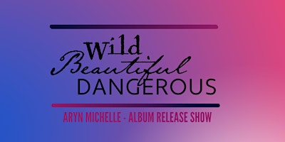 Image principale de Aryn Michelle - Wild Beautiful Dangerous Album Release Show