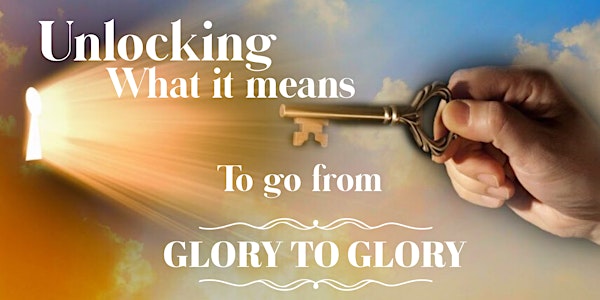 Bible Study Class ~ Unlocking What It Means To Go From Glory To Glory