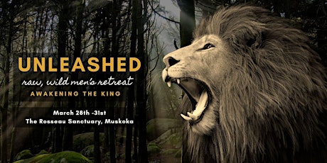 UNLEASHED: raw, wild, men's retreat ~ Awakening the King