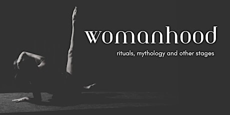 WOMANHOOD – rituals, mythology and other stages