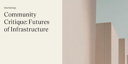 Workshop: Community Critique: the Futures of Infrastructure