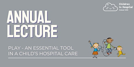 Annual Lecture: Play - An Essential Tool in a Child's Hospital Care primary image