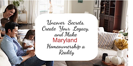 Uncover  Secrets, Create  Your Legacy, and Make MD Homeownership a Reality