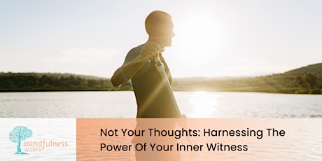 Not Your Thoughts:  Harnessing The Power of Your Inner Witness