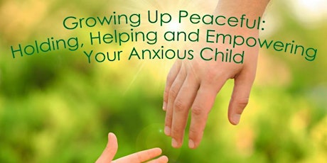 Imagen principal de Growing Up Peaceful: Holding, Helping and Empowering Your Anxious Child