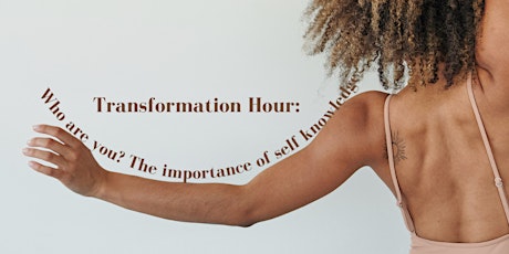 Transformation Hour:Who are you?The importance  of self knowledge.