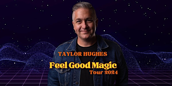 Taylor Hughes: FEEL GOOD MAGIC TOUR
