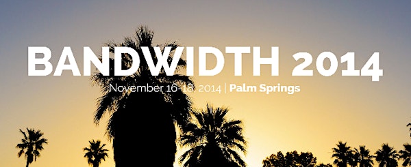 Bandwidth 2014 | November 16-18 | Palm Springs