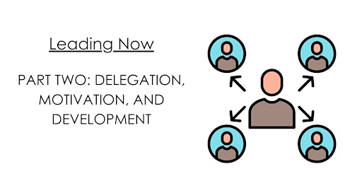 Immagine principale di LEADING NOW: PART TWO: DELEGATION, MOTIVATION, AND DEVELOPMENT 