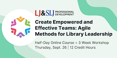 Create Empowered and Effective Teams: Agile Methods for Library Leadership