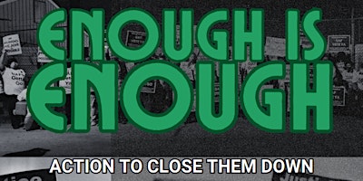 Immagine principale di ENOUGH IS ENOUGH: Action to Close Them Down 