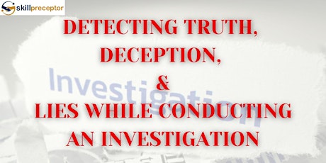 Detecting Truth, Deception, and Lies while conducting an Investigation