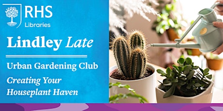 Lindley Late - Urban Gardening Club: Creating Your Houseplant Haven