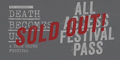 SOLD OUT! *SHOW TICKETS STILL AVAILABLE* 2019 ALL ACCESS PASS Death Becomes Us: True Crime Festival D.C.