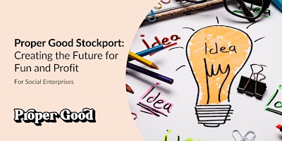 Proper Good Stockport: Creating the Future for Fun and Profit primary image
