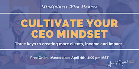 Cultivate Your CEO Mindset ~ 3 Keys to More Clients, Income & Impact