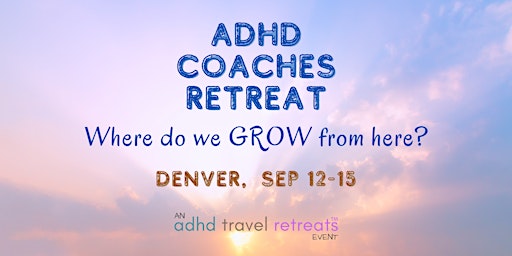 Imagen principal de ADHD Coaches Retreat Denver: Where Do We GROW From Here?