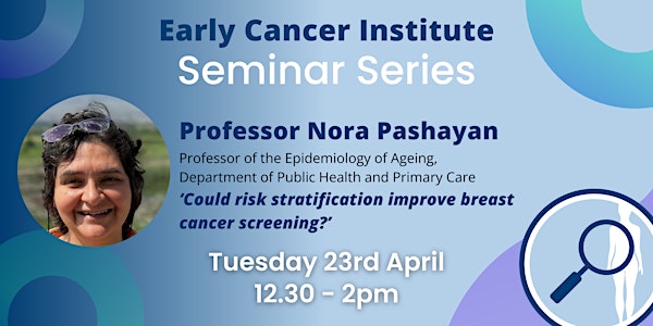 Early Cancer Institute Seminar: Professor Nora Pashayan
